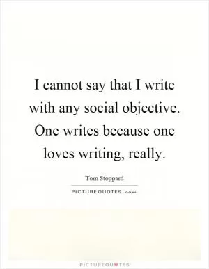I cannot say that I write with any social objective. One writes because one loves writing, really Picture Quote #1