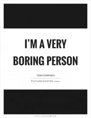 I’m a very boring person Picture Quote #1