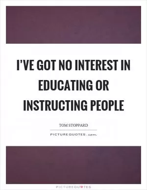 I’ve got no interest in educating or instructing people Picture Quote #1