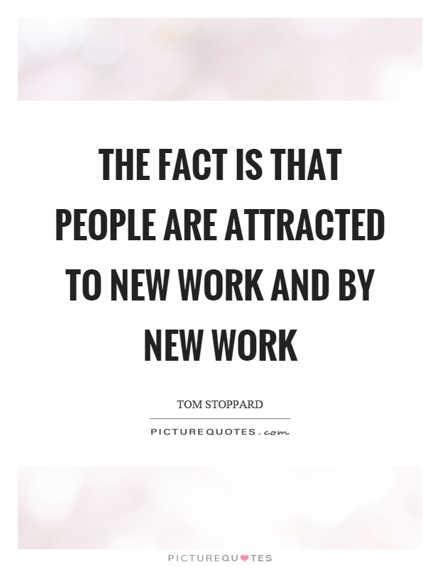 The fact is that people are attracted to new work and by new work Picture Quote #1