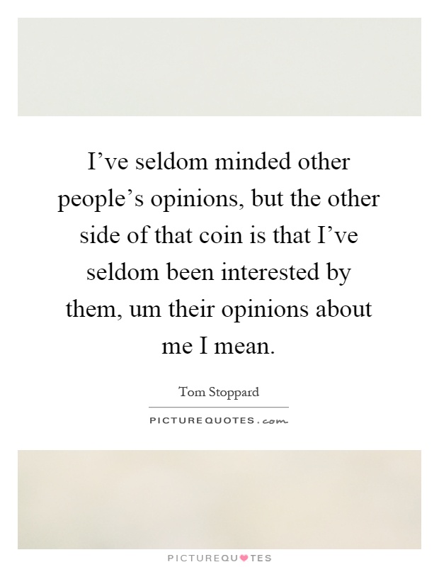 I've seldom minded other people's opinions, but the other side of that coin is that I've seldom been interested by them, um their opinions about me I mean Picture Quote #1