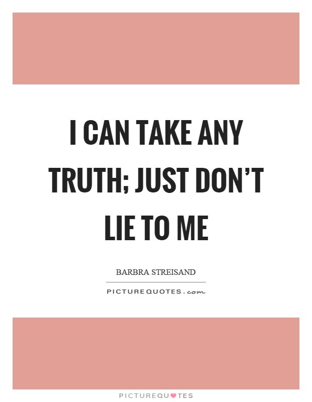 I can take any truth; just don't lie to me Picture Quote #1