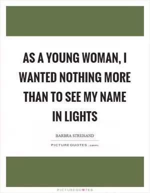 As a young woman, I wanted nothing more than to see my name in lights Picture Quote #1