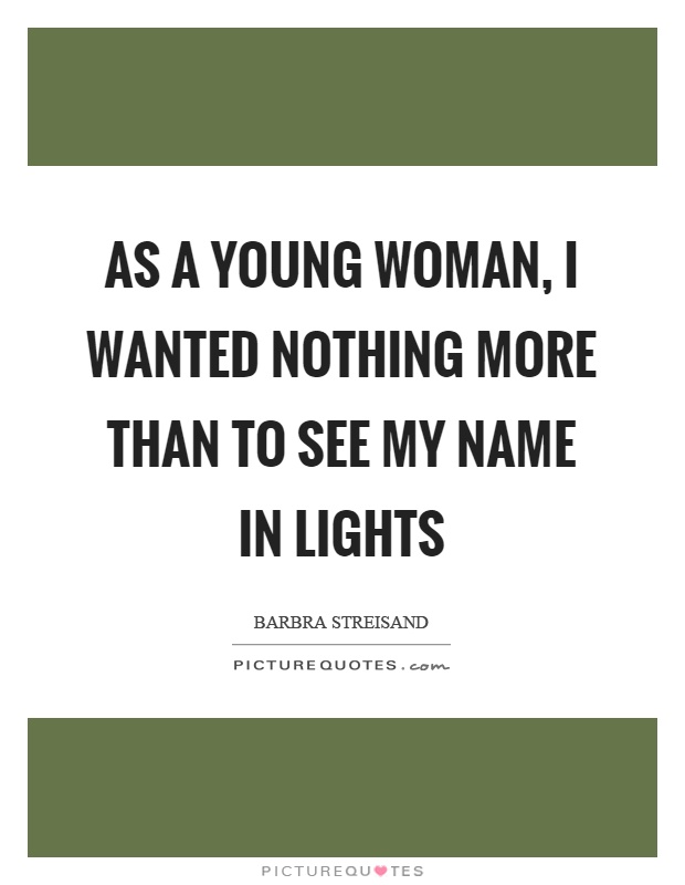 As a young woman, I wanted nothing more than to see my name in lights Picture Quote #1