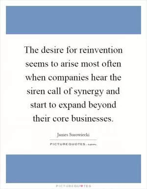 The desire for reinvention seems to arise most often when companies hear the siren call of synergy and start to expand beyond their core businesses Picture Quote #1