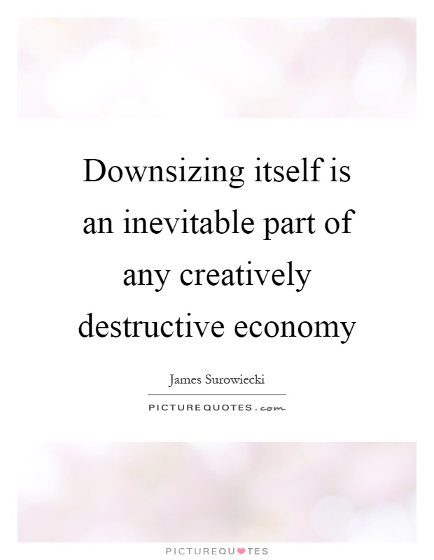 Downsizing itself is an inevitable part of any creatively destructive economy Picture Quote #1