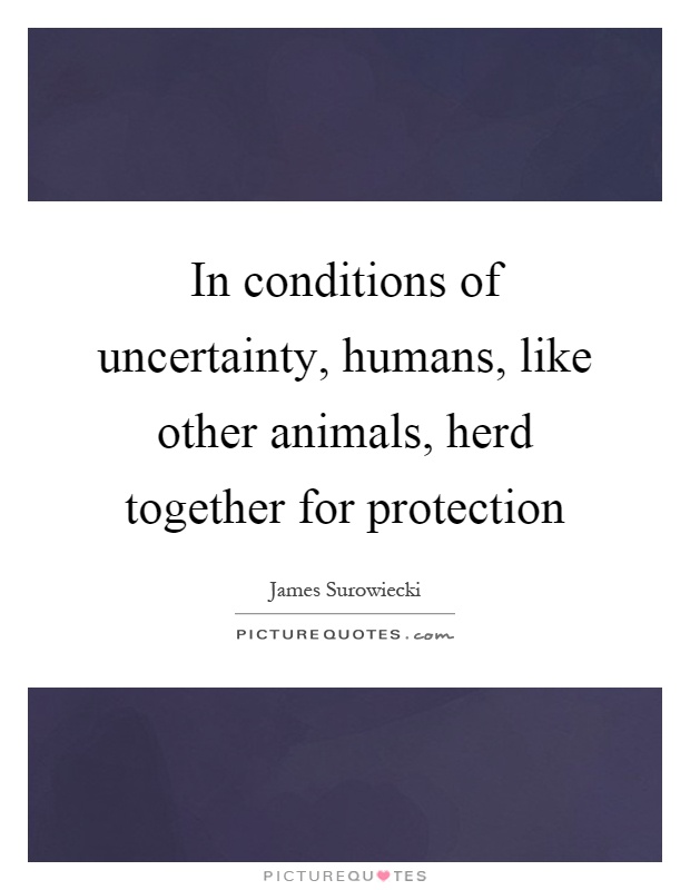 In conditions of uncertainty, humans, like other animals, herd together for protection Picture Quote #1