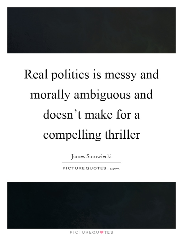 Real politics is messy and morally ambiguous and doesn't make for a compelling thriller Picture Quote #1