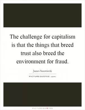 The challenge for capitalism is that the things that breed trust also breed the environment for fraud Picture Quote #1