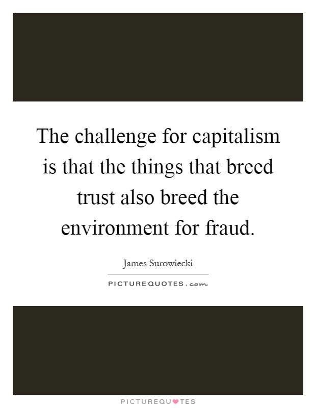 The challenge for capitalism is that the things that breed trust also breed the environment for fraud Picture Quote #1