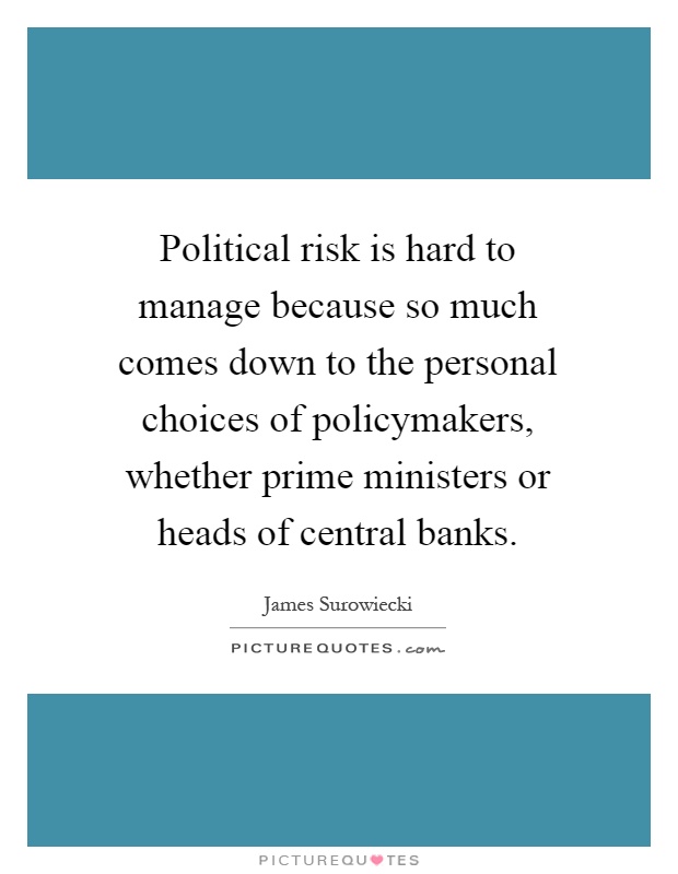 Political risk is hard to manage because so much comes down to the personal choices of policymakers, whether prime ministers or heads of central banks Picture Quote #1
