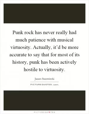 Punk rock has never really had much patience with musical virtuosity. Actually, it’d be more accurate to say that for most of its history, punk has been actively hostile to virtuosity Picture Quote #1