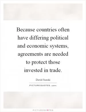 Because countries often have differing political and economic systems, agreements are needed to protect those invested in trade Picture Quote #1