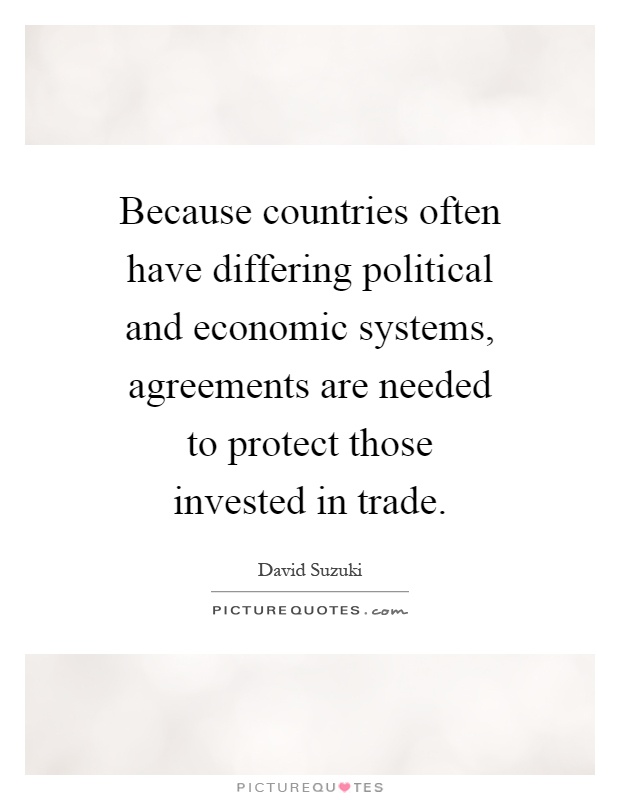 Because countries often have differing political and economic systems, agreements are needed to protect those invested in trade Picture Quote #1