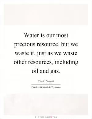 Water is our most precious resource, but we waste it, just as we waste other resources, including oil and gas Picture Quote #1