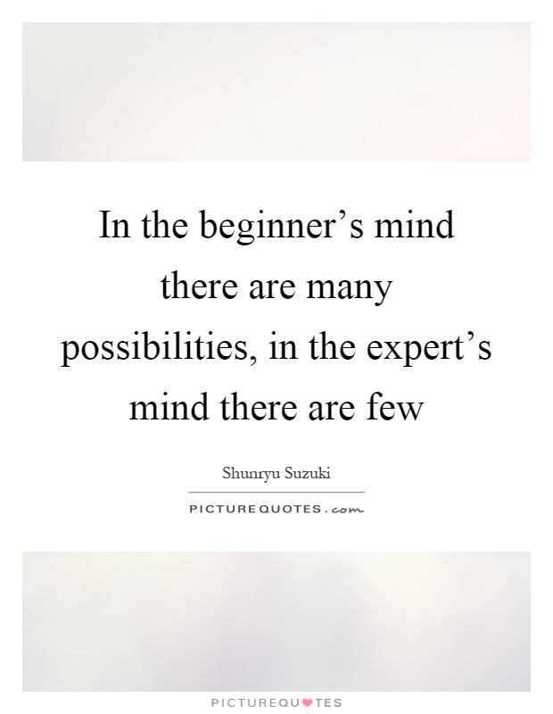 In the beginner's mind there are many possibilities, in the expert's mind there are few Picture Quote #1