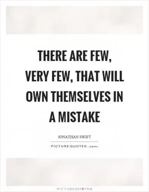 There are few, very few, that will own themselves in a mistake Picture Quote #1