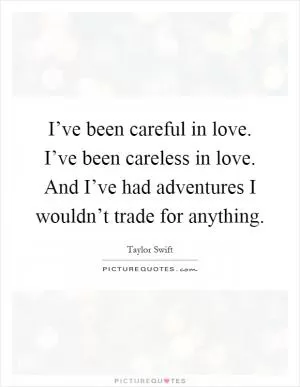 I’ve been careful in love. I’ve been careless in love. And I’ve had adventures I wouldn’t trade for anything Picture Quote #1