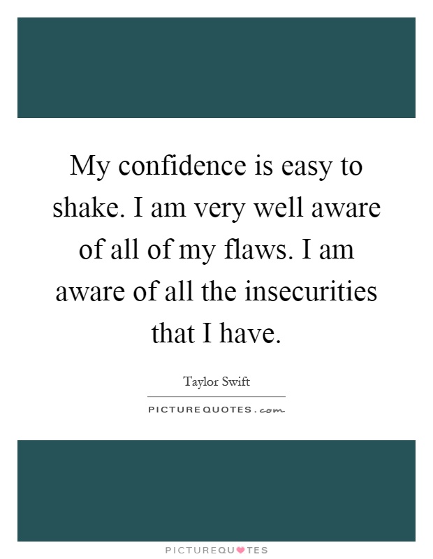 My confidence is easy to shake. I am very well aware of all of my flaws. I am aware of all the insecurities that I have Picture Quote #1