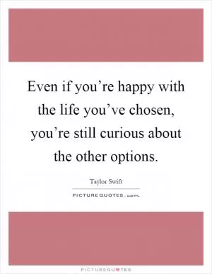 Even if you’re happy with the life you’ve chosen, you’re still curious about the other options Picture Quote #1