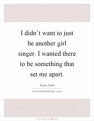 I didn’t want to just be another girl singer. I wanted there to be something that set me apart Picture Quote #1
