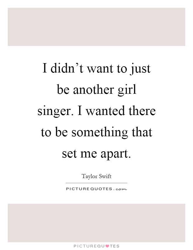 I didn't want to just be another girl singer. I wanted there to be something that set me apart Picture Quote #1