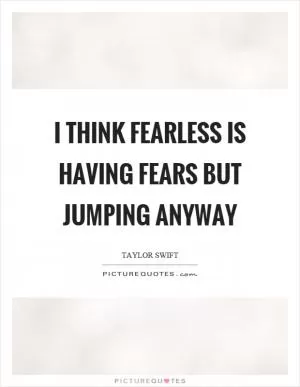 I think fearless is having fears but jumping anyway Picture Quote #1