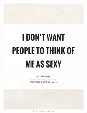 I don’t want people to think of me as sexy Picture Quote #1