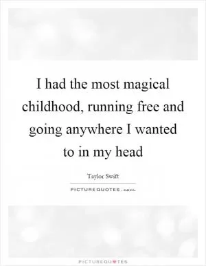 I had the most magical childhood, running free and going anywhere I wanted to in my head Picture Quote #1