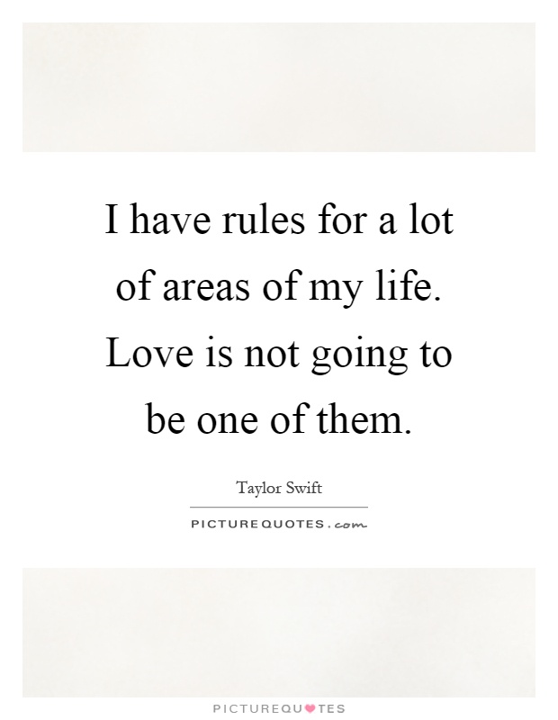 I have rules for a lot of areas of my life. Love is not going to be one of them Picture Quote #1
