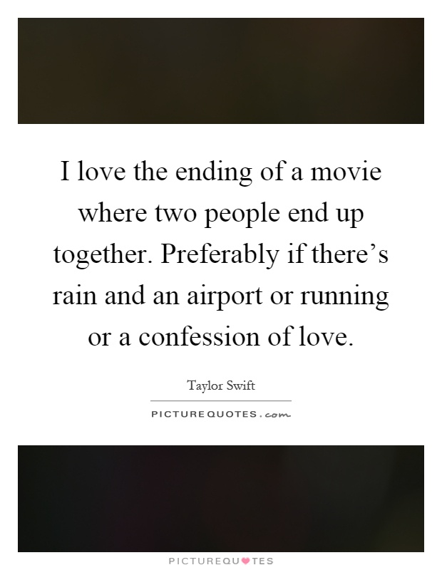 I love the ending of a movie where two people end up together. Preferably if there's rain and an airport or running or a confession of love Picture Quote #1