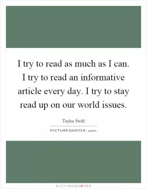I try to read as much as I can. I try to read an informative article every day. I try to stay read up on our world issues Picture Quote #1