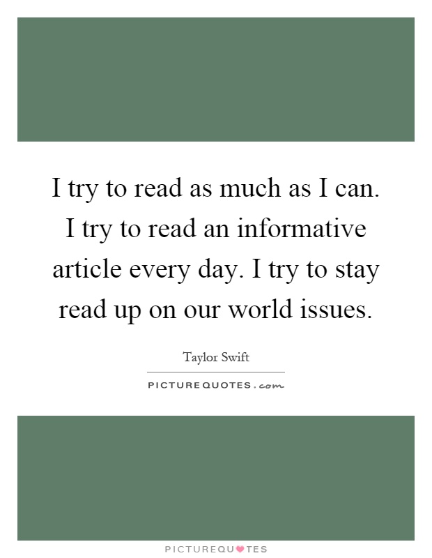 I try to read as much as I can. I try to read an informative article every day. I try to stay read up on our world issues Picture Quote #1