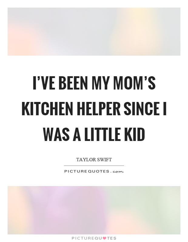I've been my mom's kitchen helper since I was a little kid Picture Quote #1