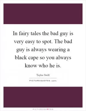 In fairy tales the bad guy is very easy to spot. The bad guy is always wearing a black cape so you always know who he is Picture Quote #1