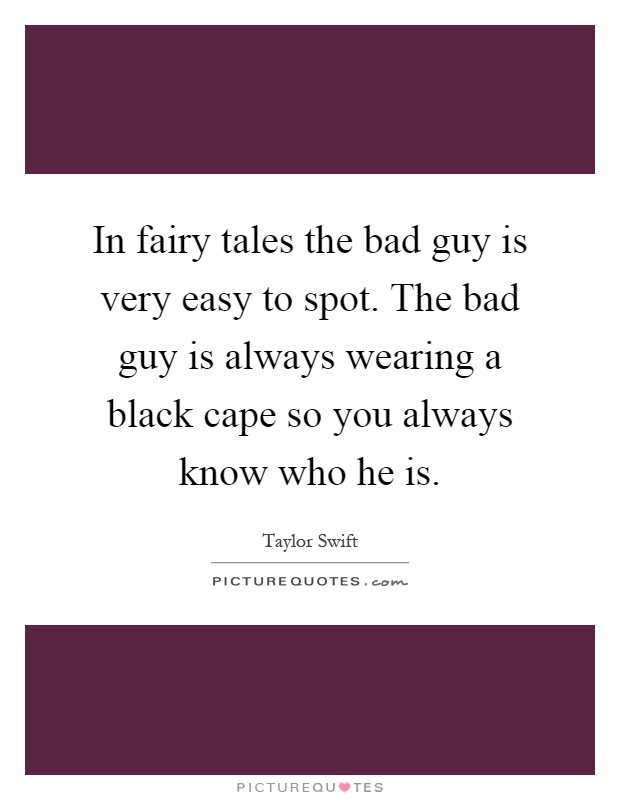 In fairy tales the bad guy is very easy to spot. The bad guy is always wearing a black cape so you always know who he is Picture Quote #1