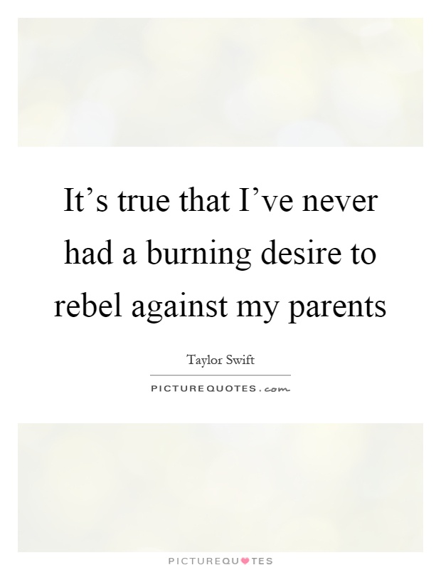 It's true that I've never had a burning desire to rebel against my parents Picture Quote #1