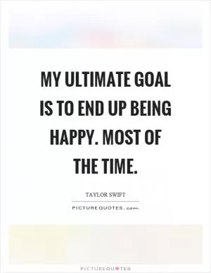 My ultimate goal is to end up being happy. Most of the time Picture Quote #1