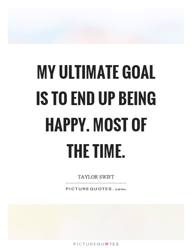 My ultimate goal is to end up being happy. Most of the time Picture Quote #1