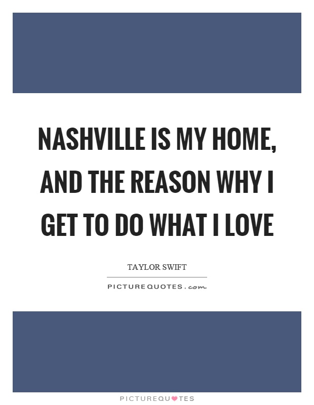 Nashville is my home, and the reason why I get to do what I love Picture Quote #1