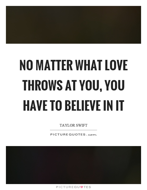 No matter what love throws at you, you have to believe in it Picture Quote #1