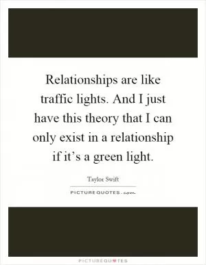 Relationships are like traffic lights. And I just have this theory that I can only exist in a relationship if it’s a green light Picture Quote #1