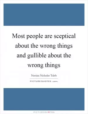 Most people are sceptical about the wrong things and gullible about the wrong things Picture Quote #1