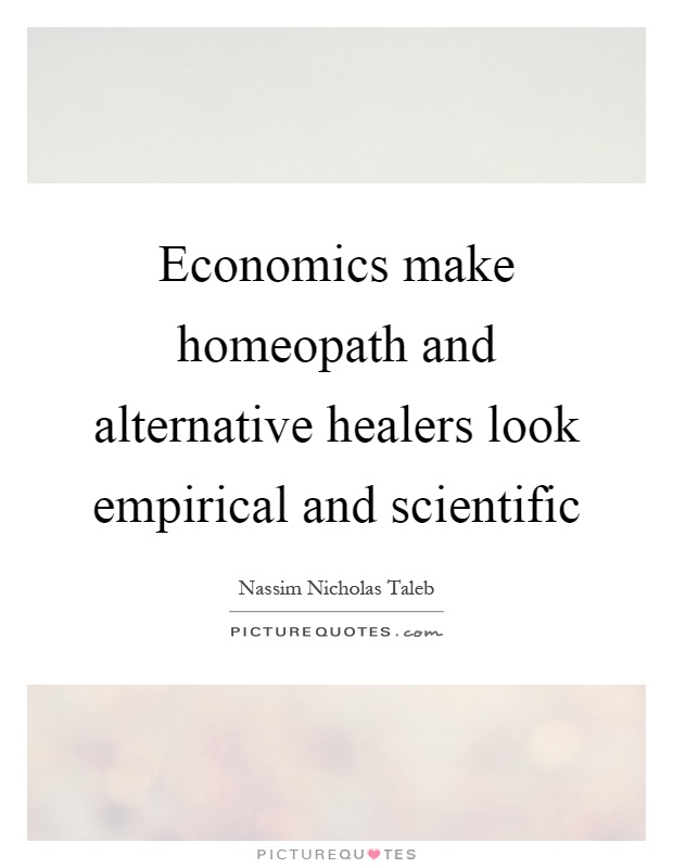 Economics make homeopath and alternative healers look empirical and scientific Picture Quote #1