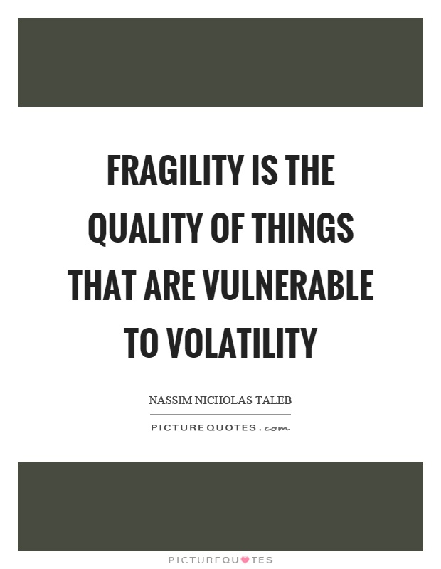 Fragility is the quality of things that are vulnerable to volatility Picture Quote #1