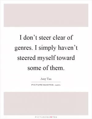 I don’t steer clear of genres. I simply haven’t steered myself toward some of them Picture Quote #1