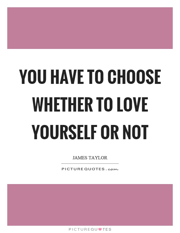 You have to choose whether to love yourself or not Picture Quote #1