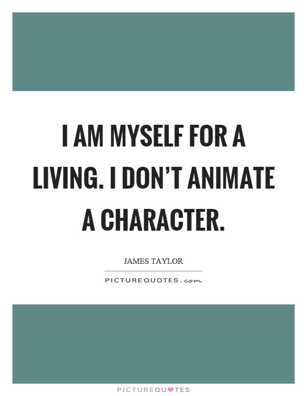 I am myself for a living. I don't animate a character Picture Quote #1