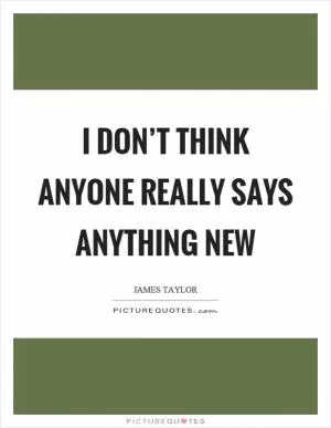 I don’t think anyone really says anything new Picture Quote #1
