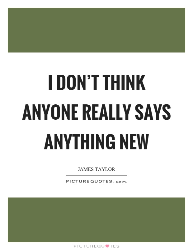 I don't think anyone really says anything new Picture Quote #1